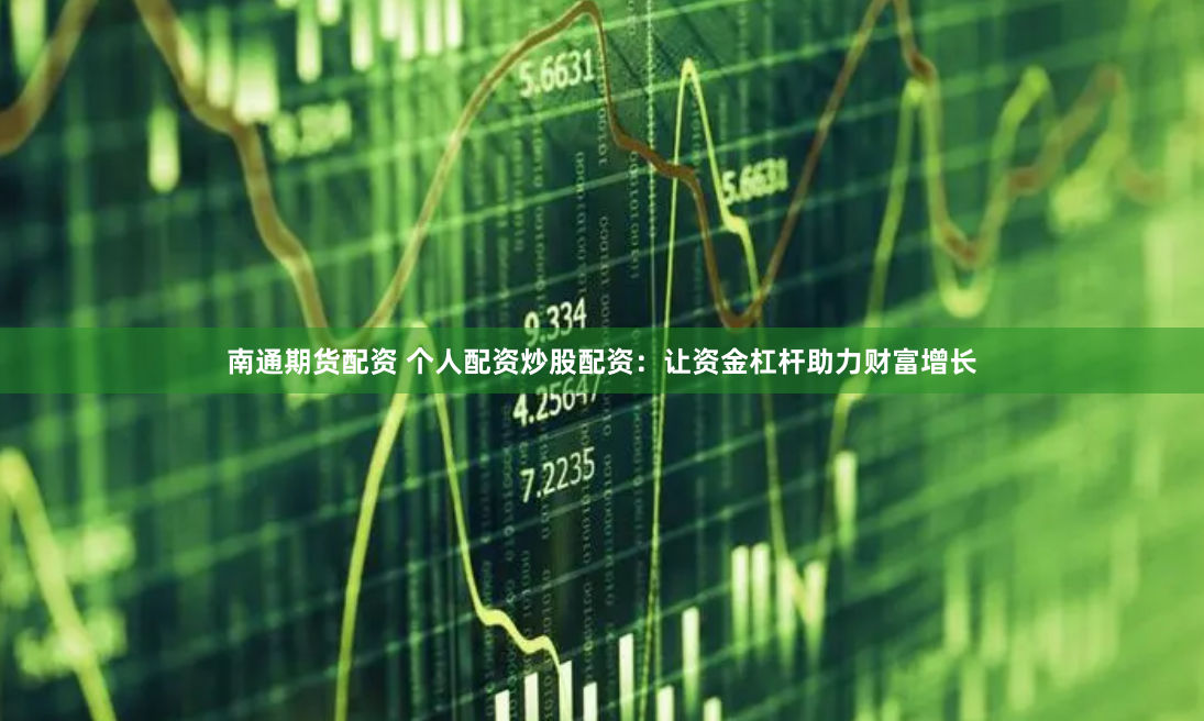 南通期货配资 个人配资炒股配资：让资金杠杆助力财富增长