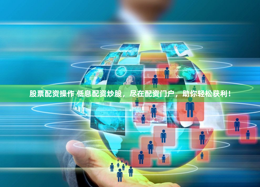 股票配资操作 低息配资炒股，尽在配资门户，助你轻松获利！