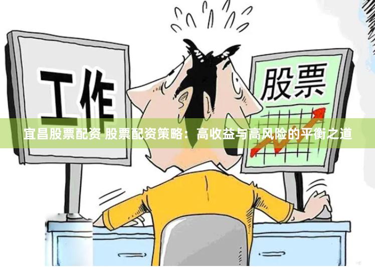 宜昌股票配资 股票配资策略：高收益与高风险的平衡之道