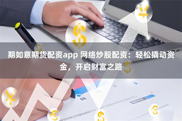 期如意期货配资app 网络炒股配资：轻松撬动资金，开启财富之路
