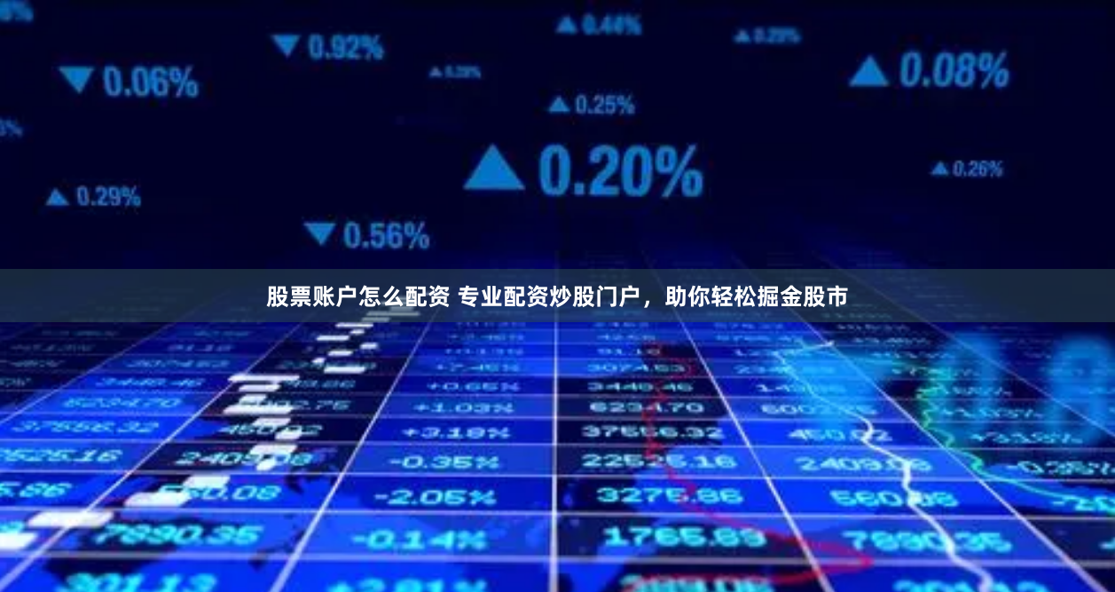 股票账户怎么配资 专业配资炒股门户，助你轻松掘金股市