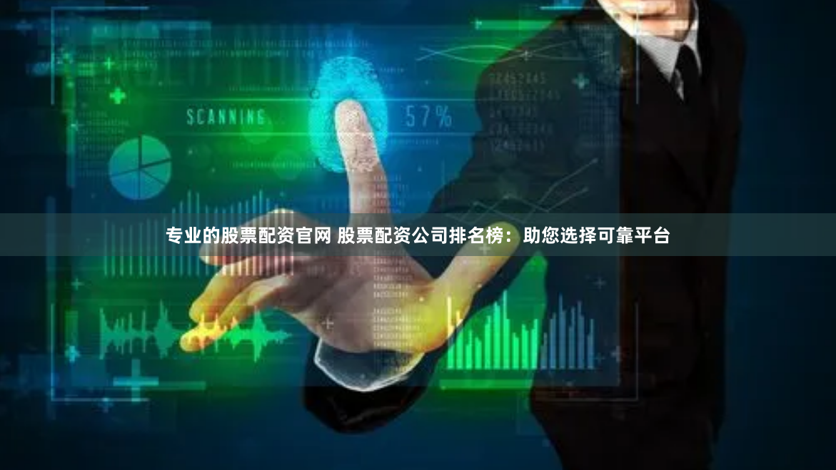 专业的股票配资官网 股票配资公司排名榜：助您选择可靠平台