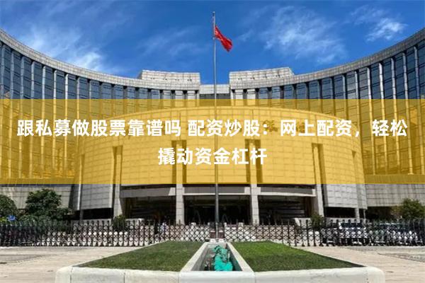 跟私募做股票靠谱吗 配资炒股：网上配资，轻松撬动资金杠杆