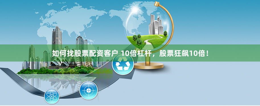 如何找股票配资客户 10倍杠杆，股票狂飙10倍！