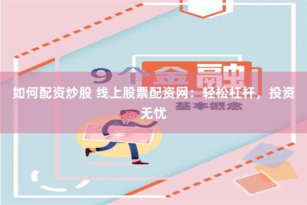 如何配资炒股 线上股票配资网：轻松杠杆，投资无忧