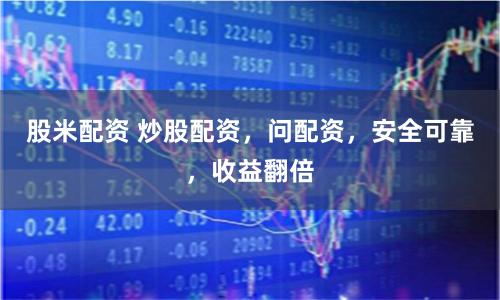股米配资 炒股配资，问配资，安全可靠，收益翻倍
