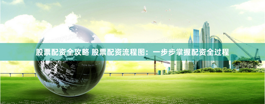 股票配资全攻略 股票配资流程图：一步步掌握配资全过程