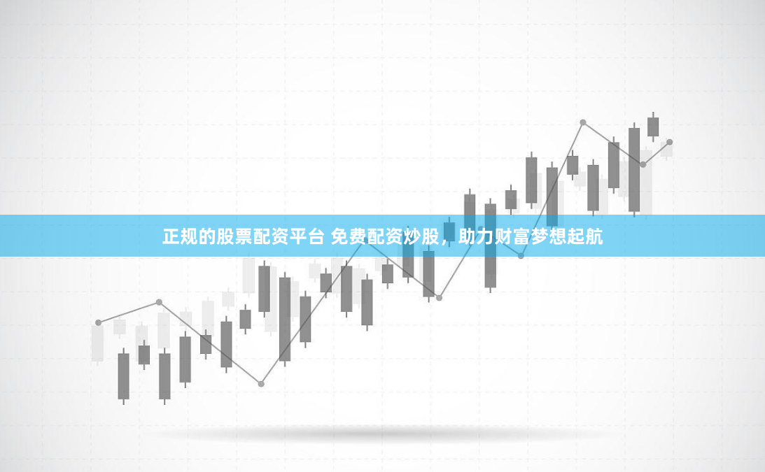 正规的股票配资平台 免费配资炒股，助力财富梦想起航