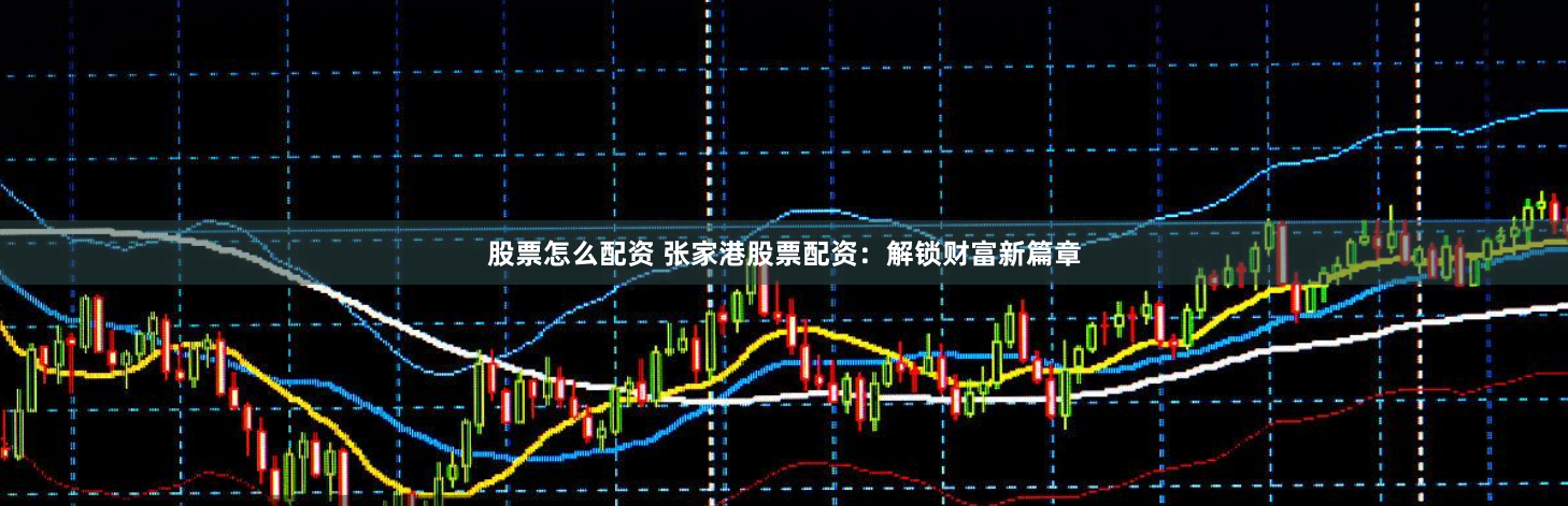 股票怎么配资 张家港股票配资：解锁财富新篇章