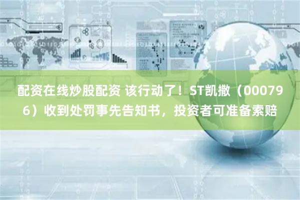 配资在线炒股配资 该行动了！ST凯撒（000796）收到处罚事先告知书，投资者可准备索赔