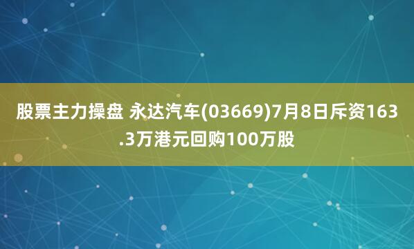 股票主力操盘 永达汽车(03669)7月8日斥资163.3万港元回购100万股