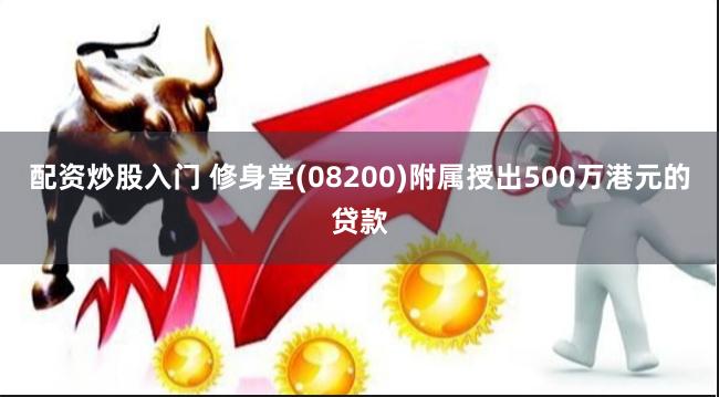 配资炒股入门 修身堂(08200)附属授出500万港元的贷款