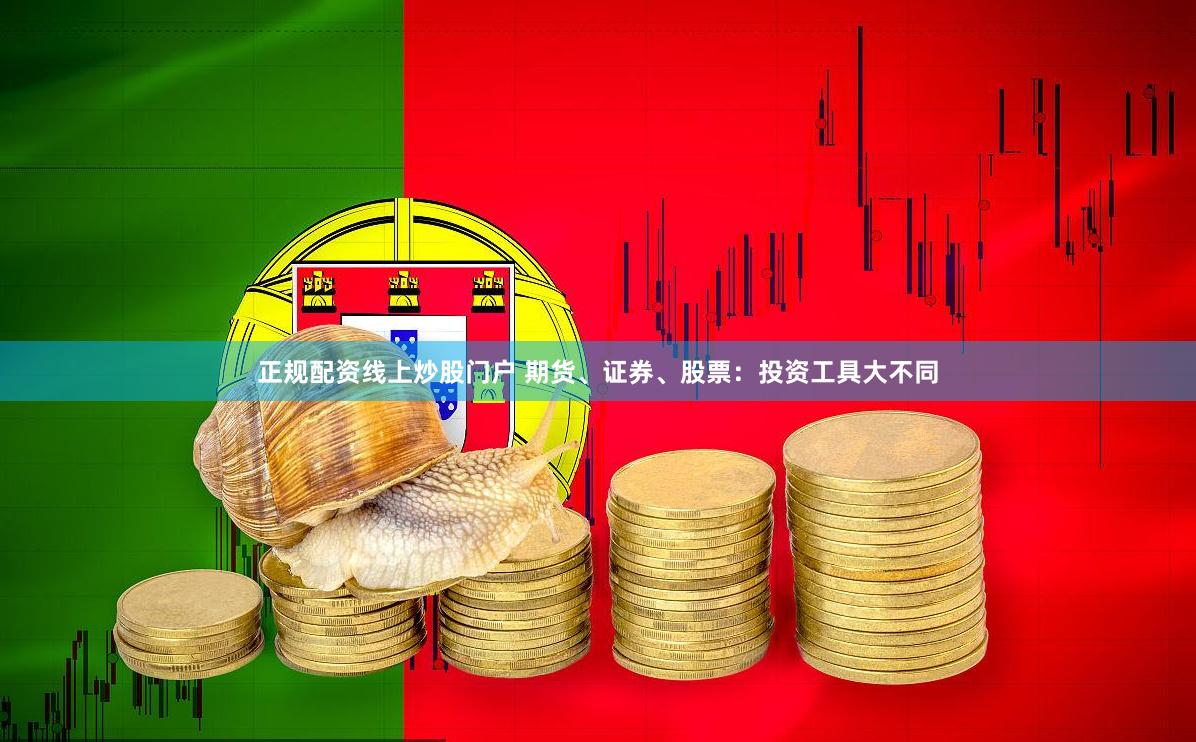 正规配资线上炒股门户 期货、证券、股票:投资工具大不同