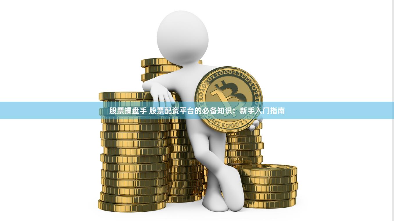 股票操盘手 股票配资平台的必备知识：新手入门指南