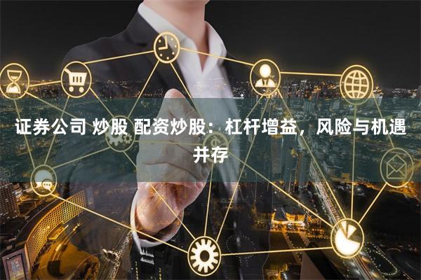 证券公司 炒股 配资炒股：杠杆增益，风险与机遇并存