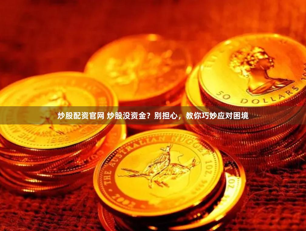 炒股配资官网 炒股没资金？别担心，教你巧妙应对困境