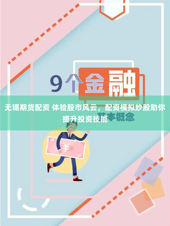 无锡期货配资 体验股市风云，配资模拟炒股助你提升投资技能