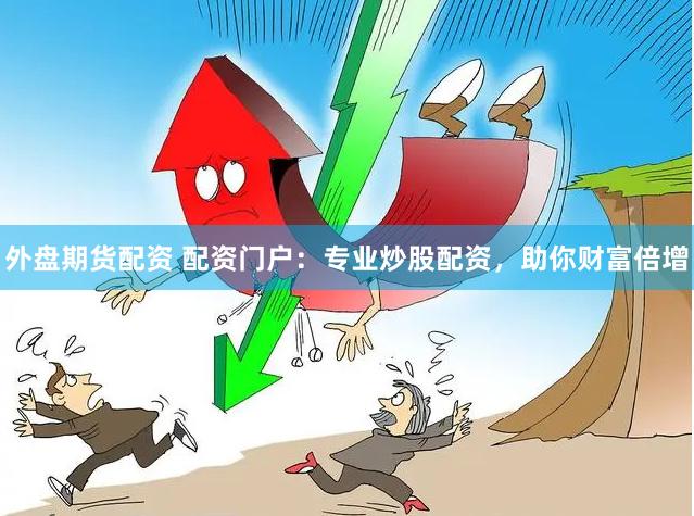 外盘期货配资 配资门户：专业炒股配资，助你财富倍增