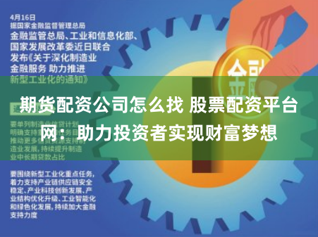 期货配资公司怎么找 股票配资平台网：助力投资者实现财富梦想