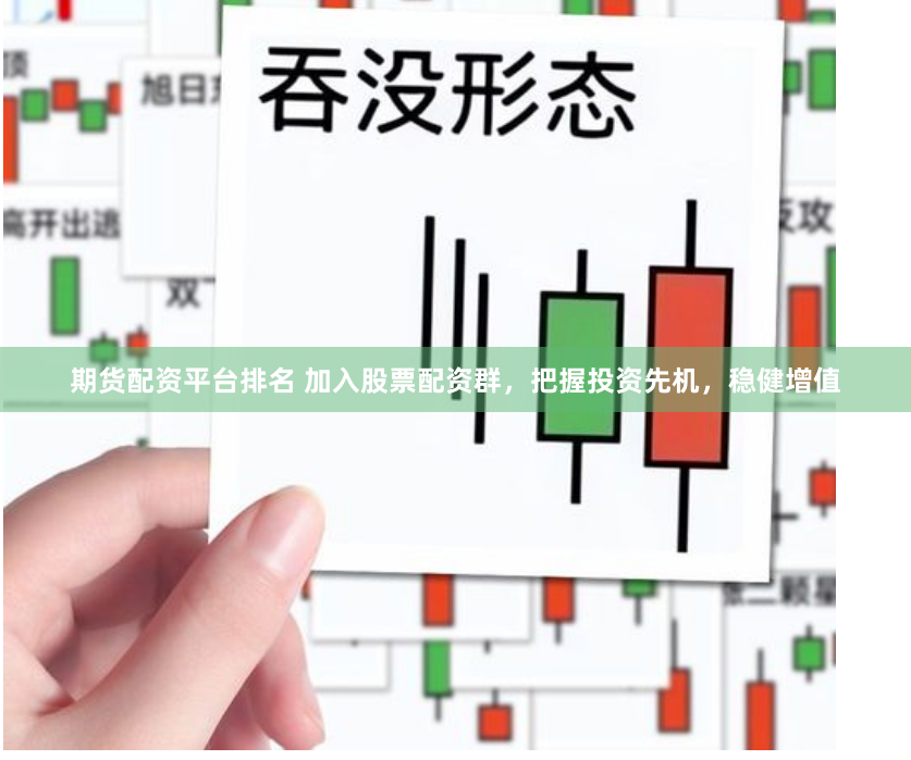 期货配资平台排名 加入股票配资群，把握投资先机，稳健增值