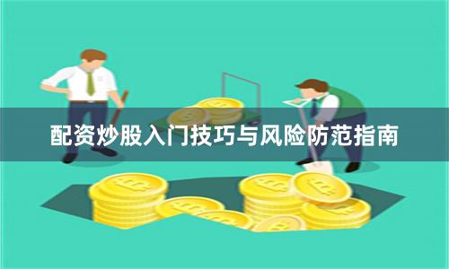 配资炒股入门技巧与风险防范指南