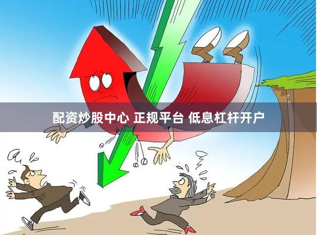 配资炒股中心 正规平台 低息杠杆开户