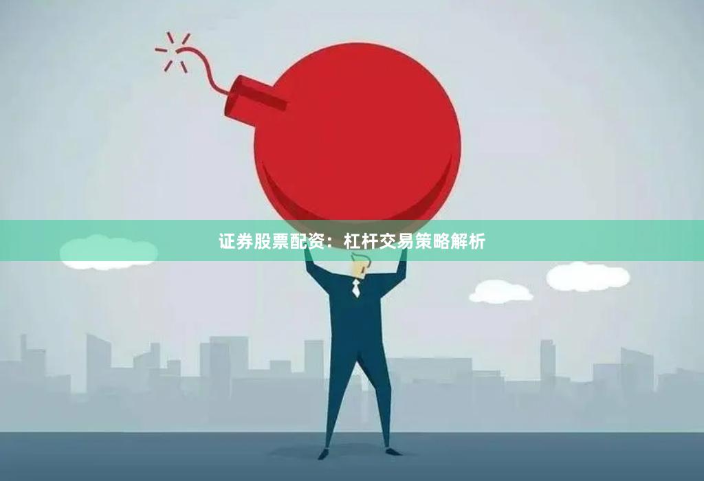 证券股票配资：杠杆交易策略解析