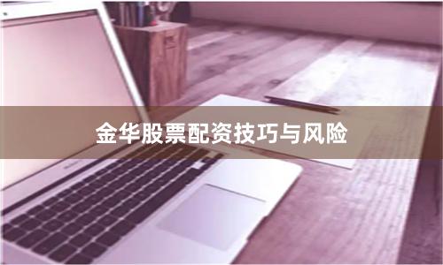 金华股票配资技巧与风险
