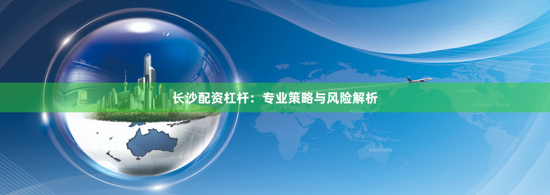 长沙配资杠杆：专业策略与风险解析