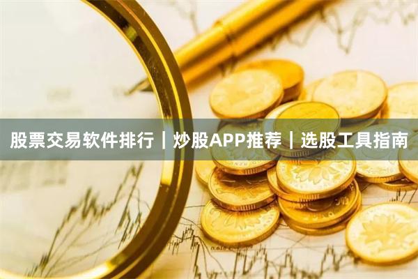 股票交易软件排行｜炒股APP推荐｜选股工具指南