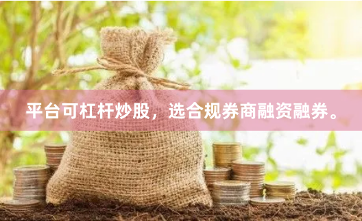 平台可杠杆炒股，选合规券商融资融券。