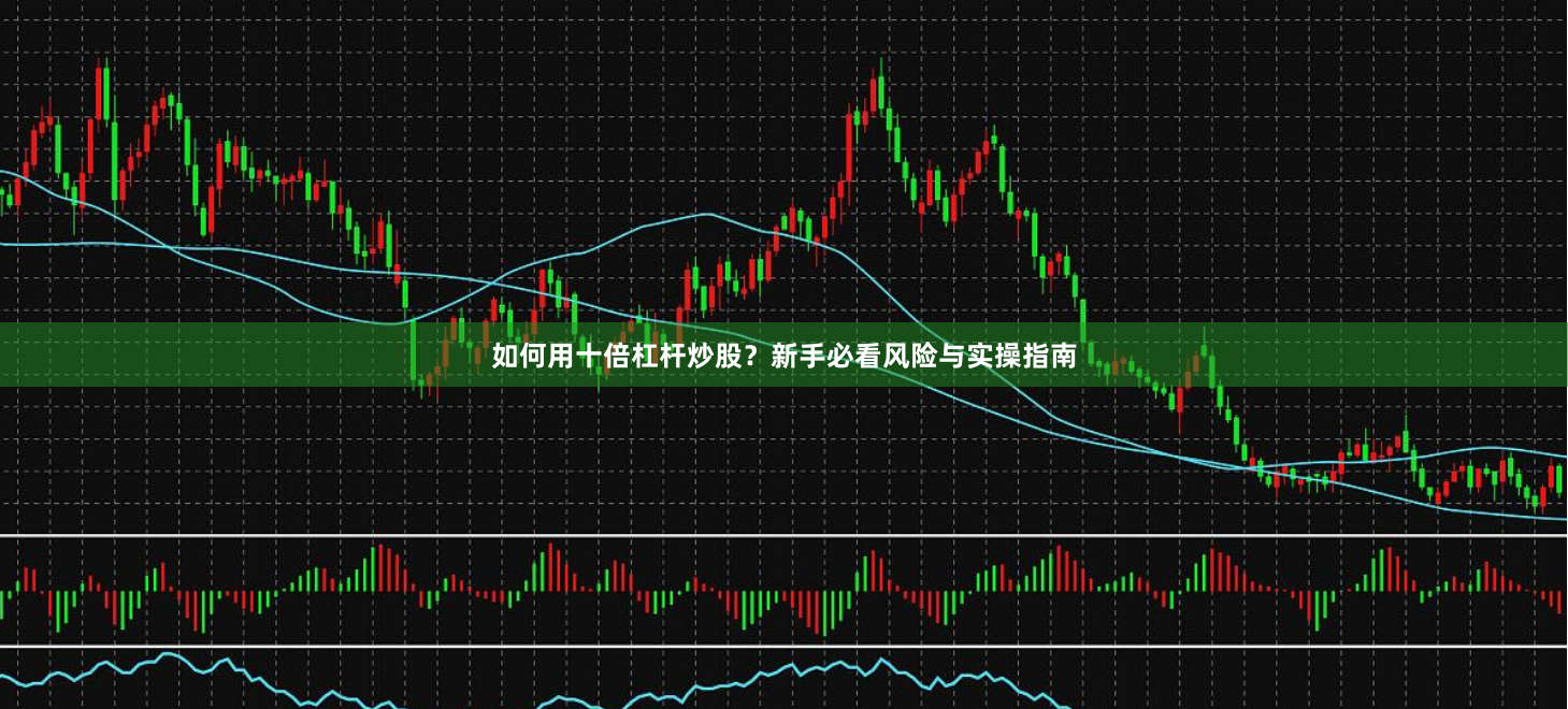 如何用十倍杠杆炒股？新手必看风险与实操指南