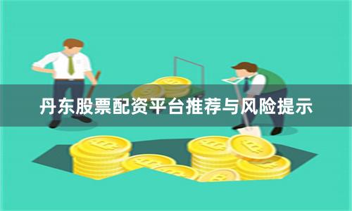 丹东股票配资平台推荐与风险提示