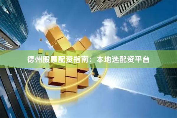 德州股票配资指南：本地选配资平台