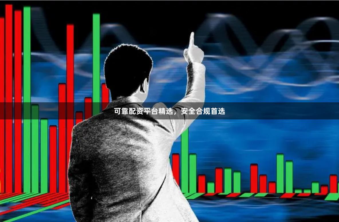 可靠配资平台精选，安全合规首选