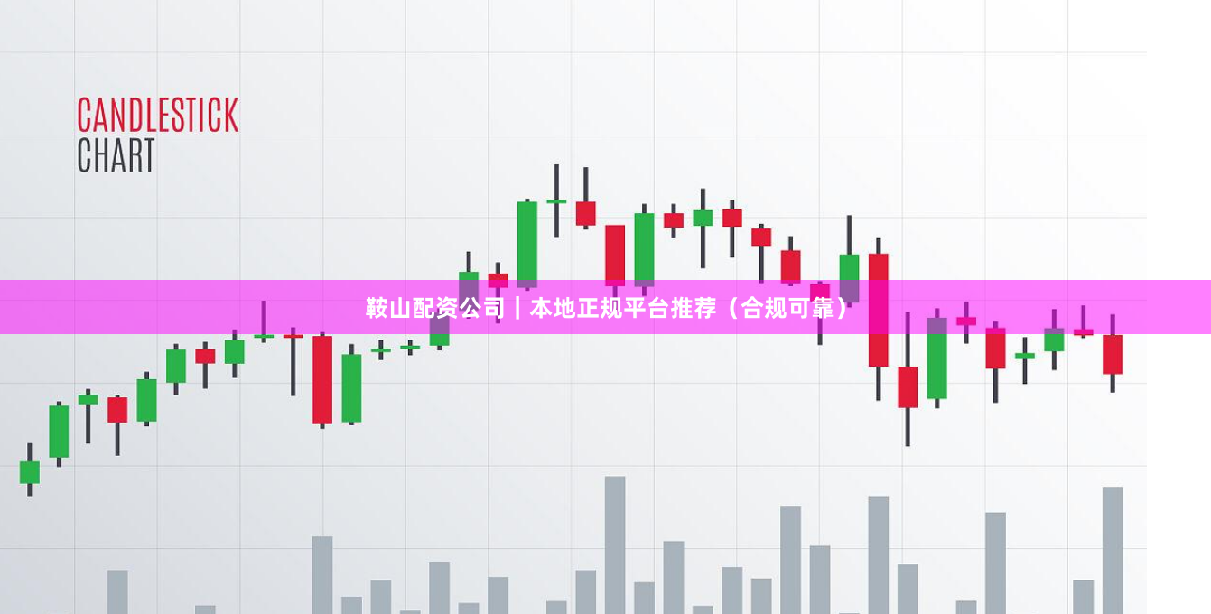 鞍山配资公司｜本地正规平台推荐（合规可靠）