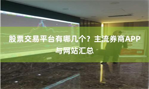 股票交易平台有哪几个？主流券商APP与网站汇总