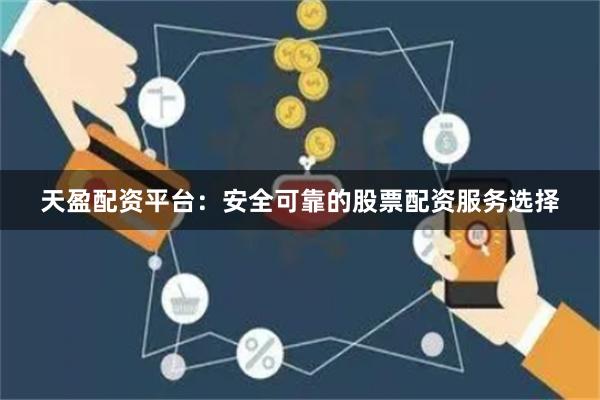 天盈配资平台：安全可靠的股票配资服务选择