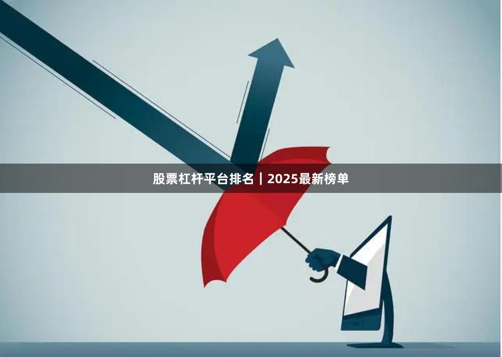 股票杠杆平台排名|2025最新榜单