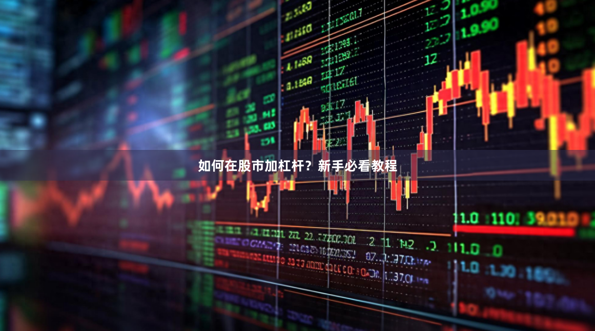 如何在股市加杠杆？新手必看教程