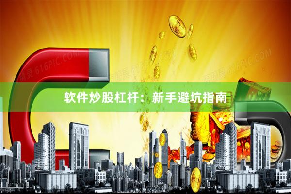 软件炒股杠杆：新手避坑指南