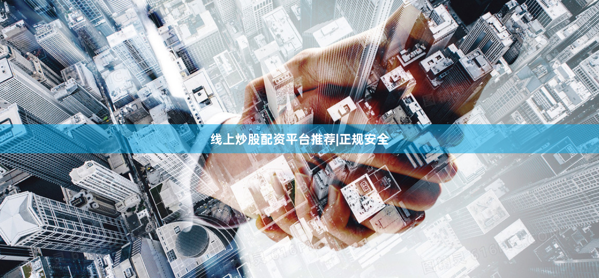 线上炒股配资平台推荐|正规安全