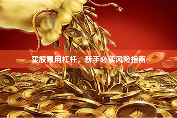 买股票用杠杆，新手必读风险指南