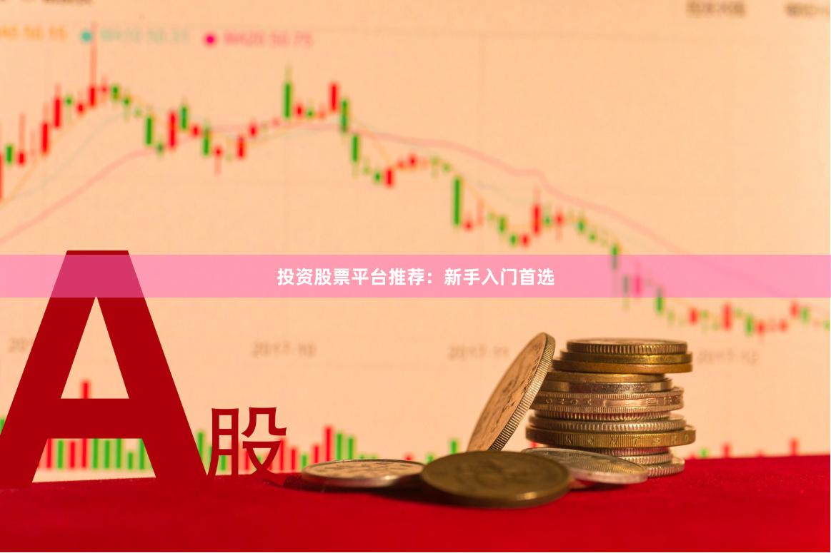 投资股票平台推荐：新手入门首选