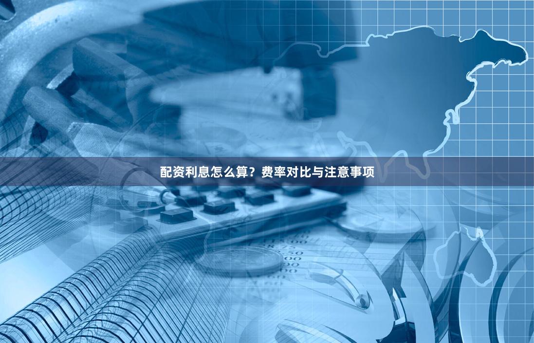 配资利息怎么算？费率对比与注意事项