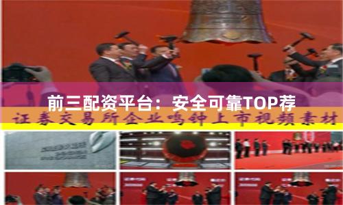 前三配资平台：安全可靠TOP荐
