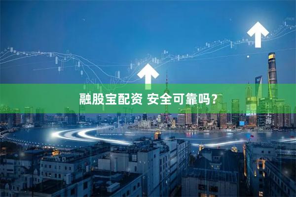 融股宝配资 安全可靠吗？