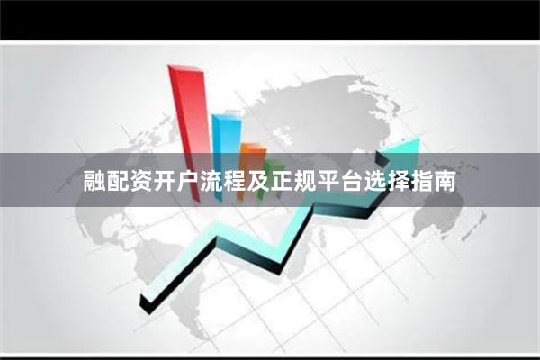 融配资开户流程及正规平台选择指南