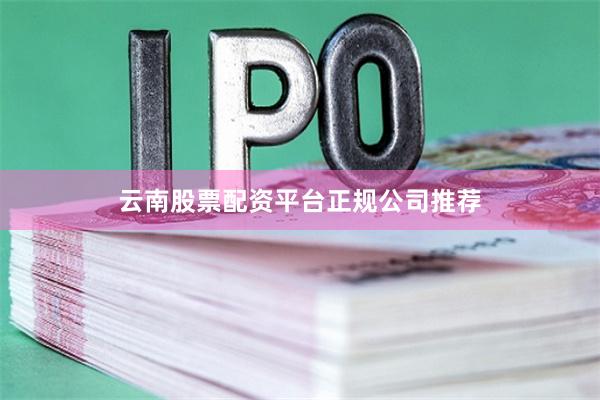 云南股票配资平台正规公司推荐