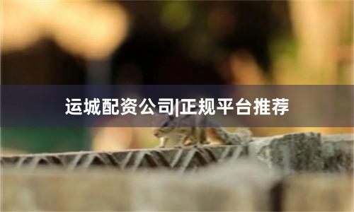运城配资公司|正规平台推荐